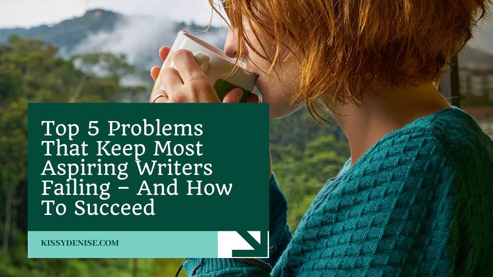 Top 5 Problems That Keep Most Aspiring Writers Failing – And How To Succeed