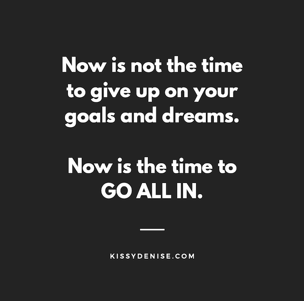 Now is not the time to give up on your dreams and goals