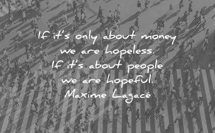 money-quotes-if-its-only-about-money-we-are-hopeless-if-its-about-people-we-are-hopeful-maxime-lagace-wisdom-quotes