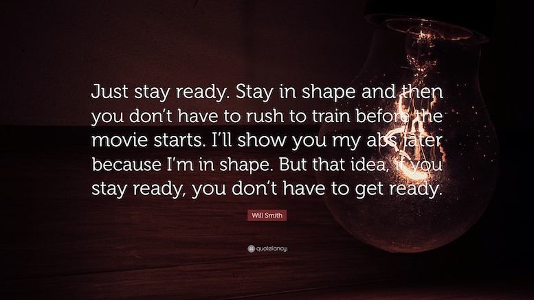 If you stay ready you don't have to get ready