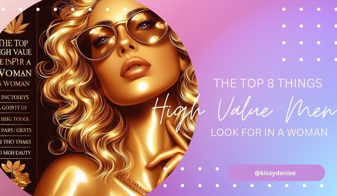 THE TOP 8 THINGS HIGH VALUE MEN LOOK FOR IN A WOMAN